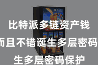 比特派多链资产钱包 而且不错诞生多层密码保护