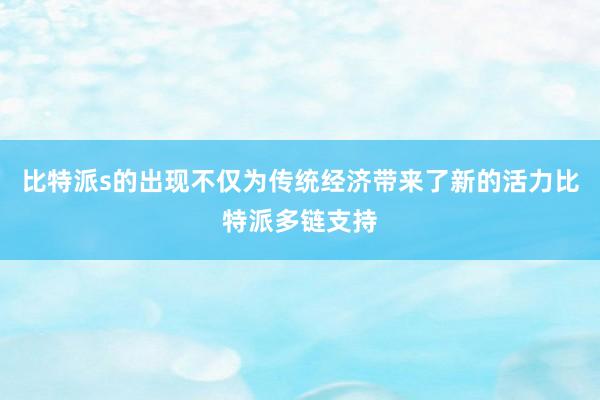 比特派s的出现不仅为传统经济带来了新的活力比特派多链支持