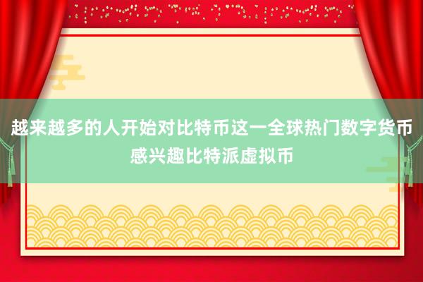 越来越多的人开始对比特币这一全球热门数字货币感兴趣比特派虚拟币