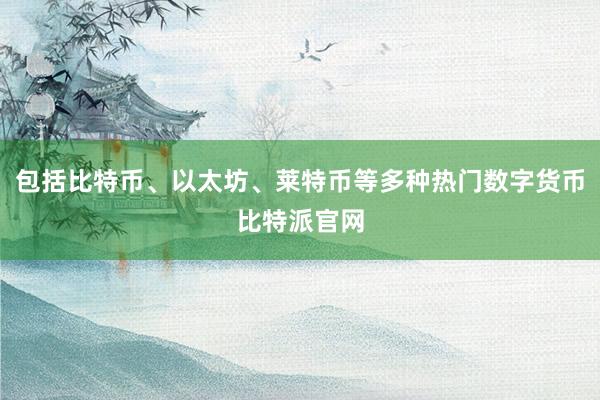 包括比特币、以太坊、莱特币等多种热门数字货币比特派官网