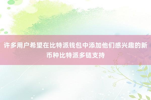 许多用户希望在比特派钱包中添加他们感兴趣的新币种比特派多链支持