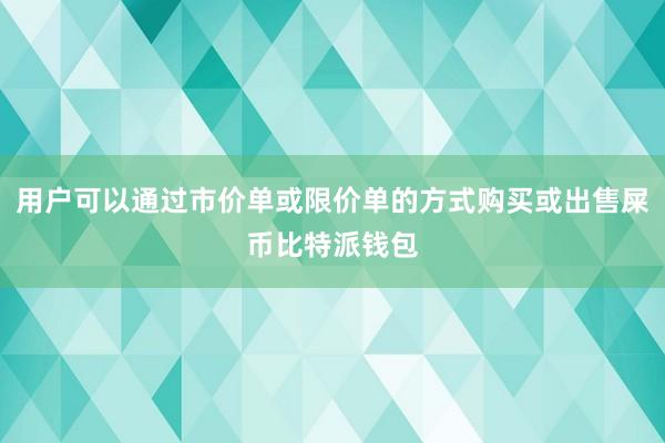 用户可以通过市价单或限价单的方式购买或出售屎币比特派钱包