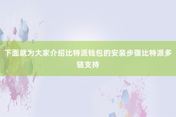 下面就为大家介绍比特派钱包的安装步骤比特派多链支持