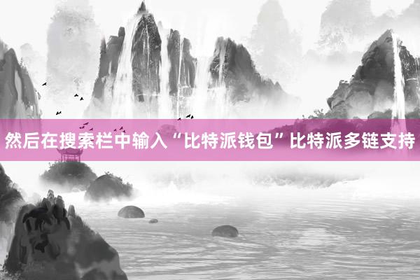 然后在搜索栏中输入“比特派钱包”比特派多链支持