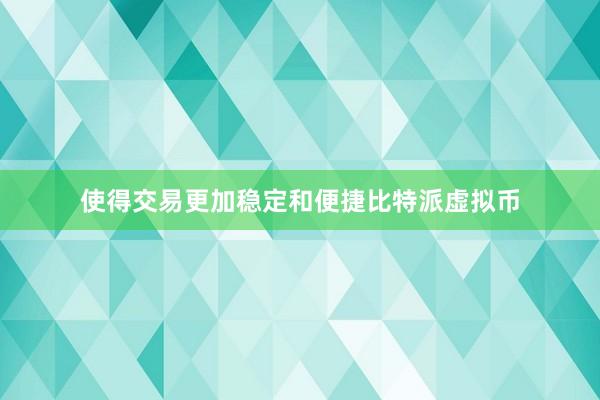 使得交易更加稳定和便捷比特派虚拟币