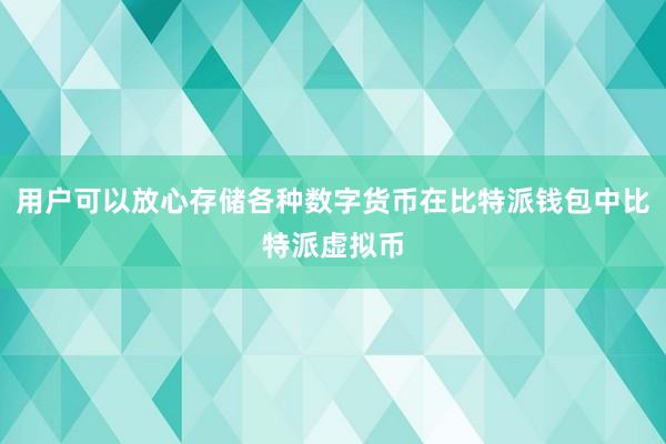 用户可以放心存储各种数字货币在比特派钱包中比特派虚拟币