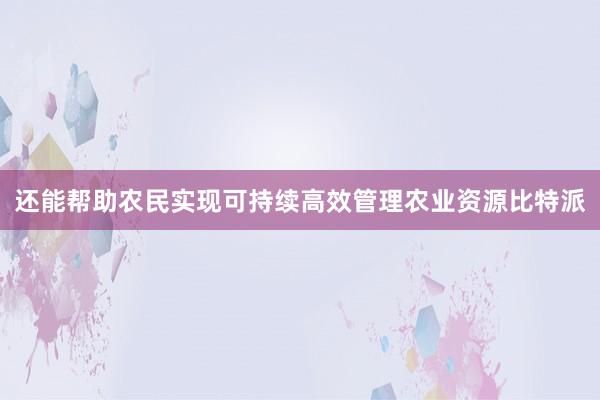 还能帮助农民实现可持续高效管理农业资源比特派