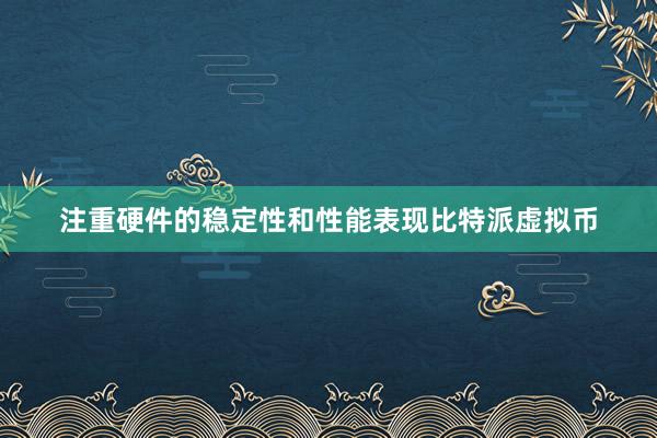 注重硬件的稳定性和性能表现比特派虚拟币