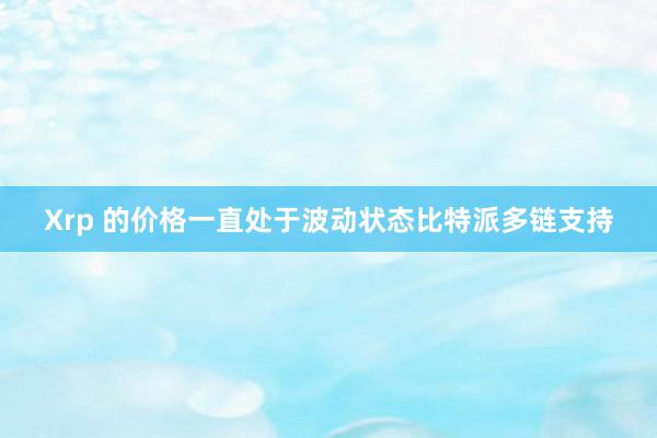 Xrp 的价格一直处于波动状态比特派多链支持