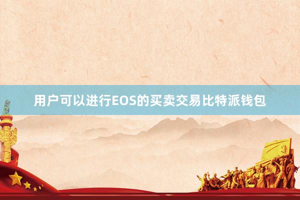 用户可以进行EOS的买卖交易比特派钱包