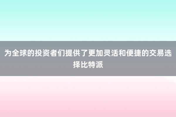 为全球的投资者们提供了更加灵活和便捷的交易选择比特派