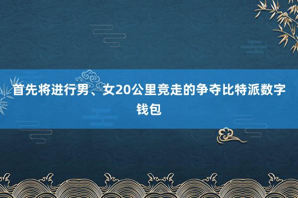 首先将进行男、女20公里竞走的争夺比特派数字钱包