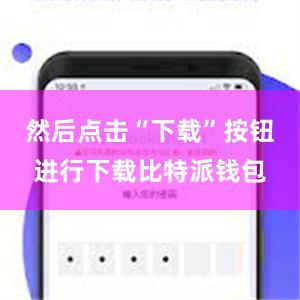 然后点击“下载”按钮进行下载比特派钱包