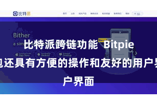 比特派跨链功能  Bitpie钱包还具有方便的操作和友好的用户界面